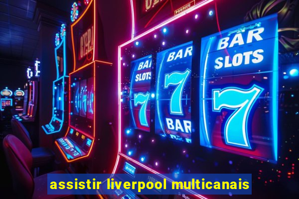 assistir liverpool multicanais